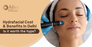 Hydrafacial Cost & Benefits in Delhi